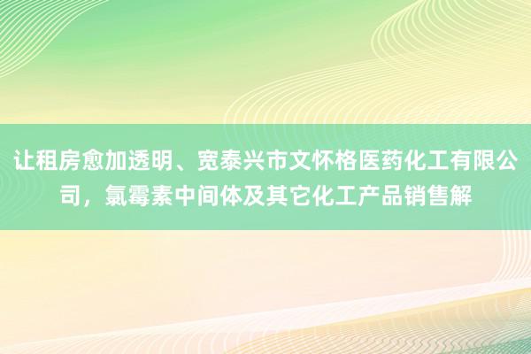 让租房愈加透明、宽泰兴市文怀格医药化工有限公司，氯霉素中间体及其它化工产品销售解