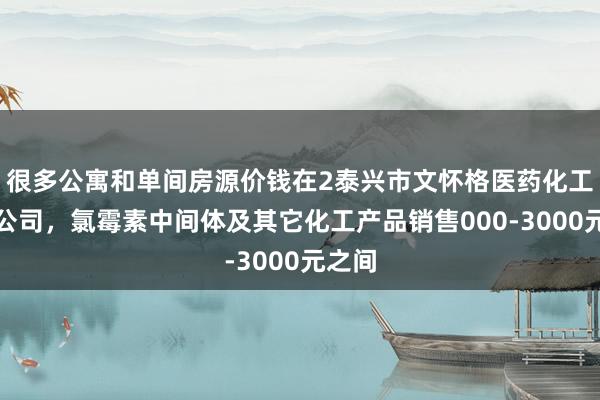 很多公寓和单间房源价钱在2泰兴市文怀格医药化工有限公司，氯霉素中间体及其它化工产品销售000-3000元之间